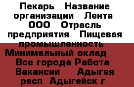 Пекарь › Название организации ­ Лента, ООО › Отрасль предприятия ­ Пищевая промышленность › Минимальный оклад ­ 1 - Все города Работа » Вакансии   . Адыгея респ.,Адыгейск г.